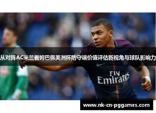 从对阵AC米兰看姆巴佩美洲杯防守端价值评估新视角与球队影响力