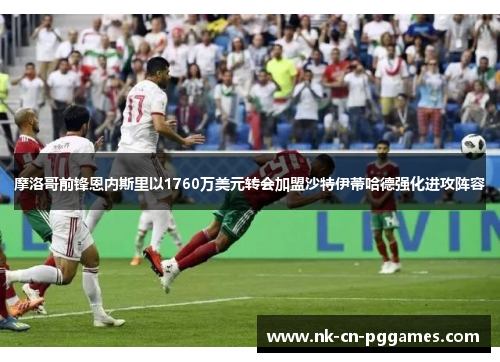 摩洛哥前锋恩内斯里以1760万美元转会加盟沙特伊蒂哈德强化进攻阵容 摩洛哥前锋恩内斯里以1760万美元转会加盟沙特伊蒂哈德强化进攻阵容