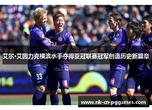 艾尔·艾因力克横滨水手夺得亚冠联赛冠军创造历史新篇章