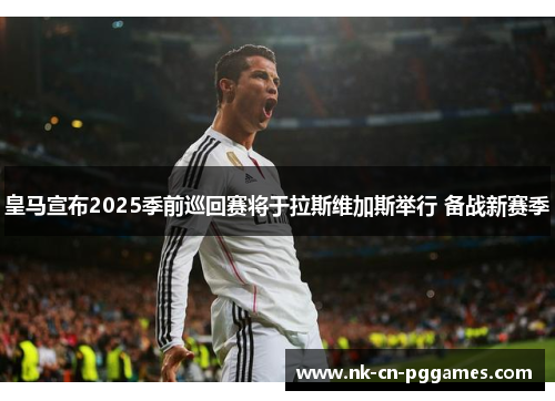 皇马宣布2025季前巡回赛将于拉斯维加斯举行 备战新赛季