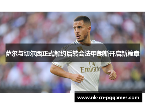 萨尔与切尔西正式解约后转会法甲朗斯开启新篇章