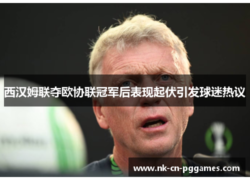 西汉姆联夺欧协联冠军后表现起伏引发球迷热议