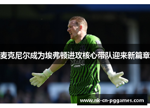 麦克尼尔成为埃弗顿进攻核心带队迎来新篇章 麦克尼尔成为埃弗顿进攻核心带队迎来新篇章
