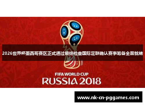2026世界杯墨西哥赛区正式通过最终检查国际足联确认赛事筹备全面就绪 2026世界杯墨西哥赛区正式通过最终检查国际足联确认赛事筹备全面就绪