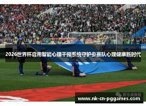 2026世界杯启用智能心理干预系统守护参赛队心理健康新时代