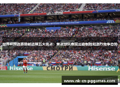 世界杯预选赛最新进展五大亮点：焦点球队表现出奇制胜和激烈竞争态势