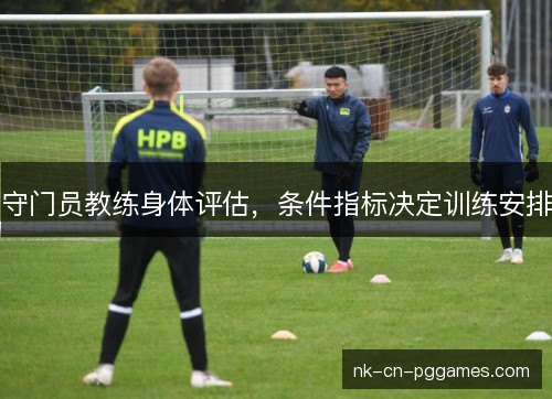 守门员教练身体评估,条件指标决定训练安排 守门员教练身体评估,条件指标决定训练安排